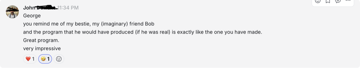 You remind me of my bestie, my (imaginary) friend Bob, and the program he would have produced (if he was real) is exactly like the one you have made. Great program. Very impressive. — John · sourdough educator
