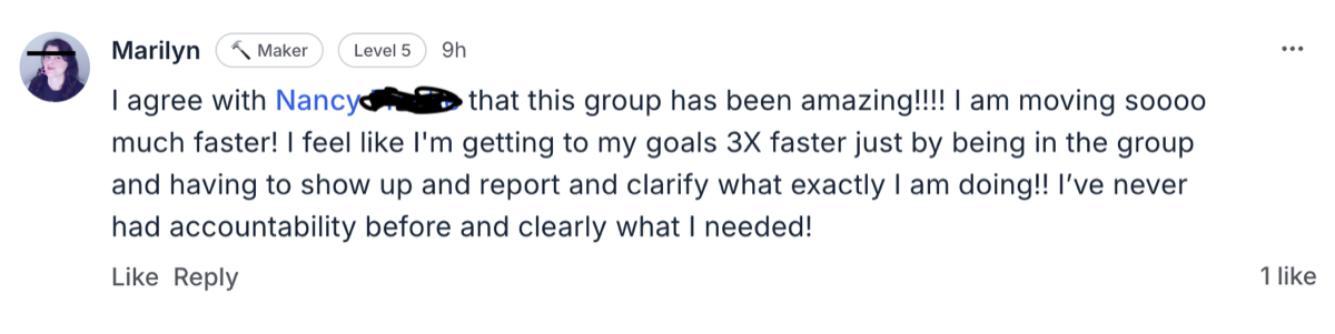 This group has been amazing!!!! I feel like I'm getting to my goals 3X faster just by being in the group. — Marilyn